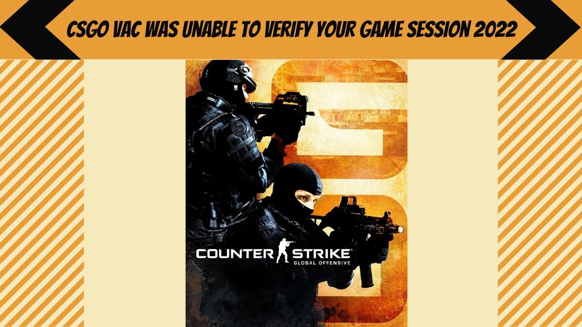 CSGO VAC Was Unable To Verify Your Game Session 2022, How To Fix VAC Was Unable To Verify Your Game Session In CSGO?