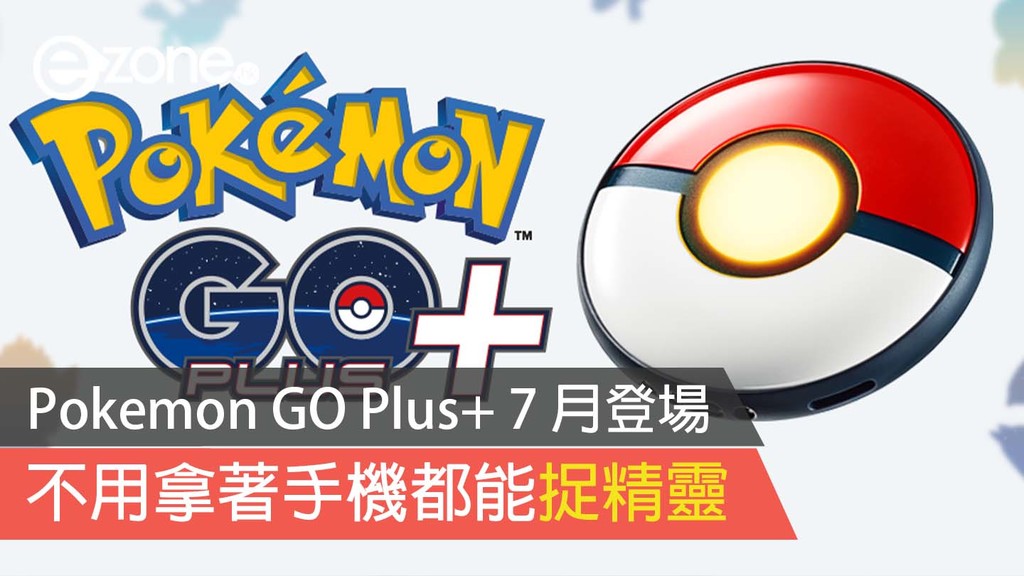 Pokémon GO Plus+ will debut in July, you can catch Pokemon without holding your phone- ezone.hk – Games Anime- Mobile Game Guide